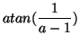 $\displaystyle atan(\frac{1}{a-1})$