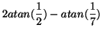 $\displaystyle 2atan(\frac{1}{2}) - atan(\frac{1}{7})$