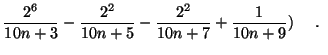 $\displaystyle { \frac{2^6}{10n+3} -
\frac{2^2}{10n+5} - \frac{2^2}{10n+7} + \frac{1}{10n+9} ) } \quad \mbox{ . }$